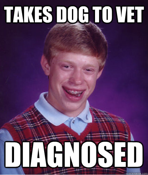 takes dog to vet diagnosed  Bad Luck Brian