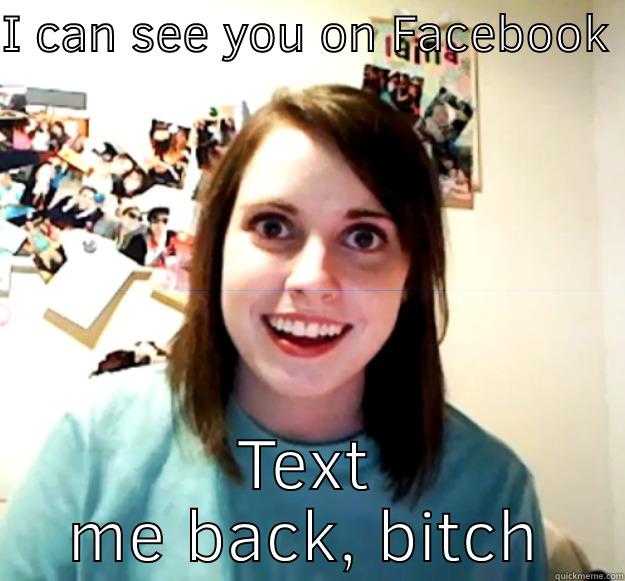 I CAN SEE YOU ON FACEBOOK TEXT ME BACK, BITCH Overly Attached Girlfriend