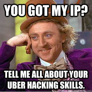 You got my IP?  Tell me all about your uber hacking skills.  - You got my IP?  Tell me all about your uber hacking skills.   Condescending Wonka