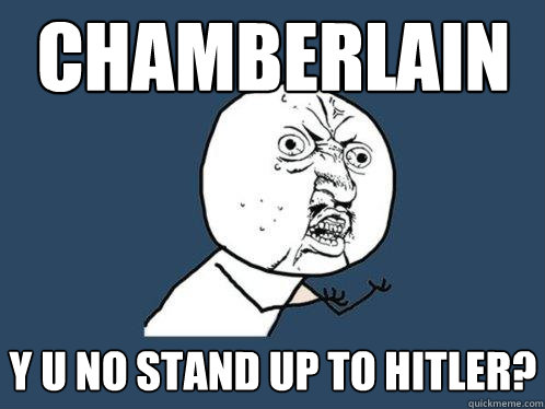 chamberlain y u no stand up to hitler?  Y U No