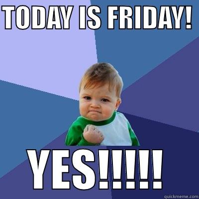 TODAY IS FRIDAY!  YES!!!!!!! Success Kid