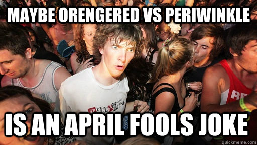 Maybe orengered vs periwinkle  is an april fools joke  Sudden Clarity Clarence