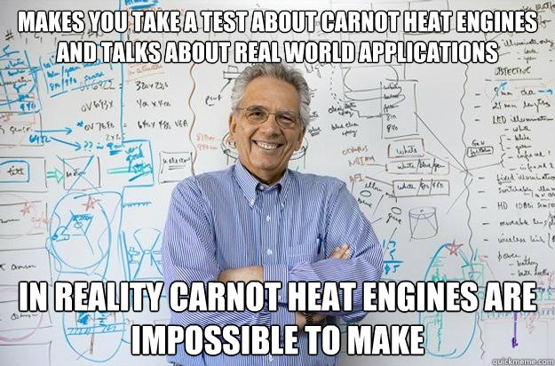 makes you take a test about carnot heat engines and talks about real world applications in reality carnot heat engines are impossible to make - makes you take a test about carnot heat engines and talks about real world applications in reality carnot heat engines are impossible to make  Engineering Professor