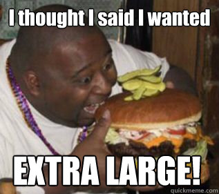 I thought I said I wanted EXTRA LARGE!  Too Small