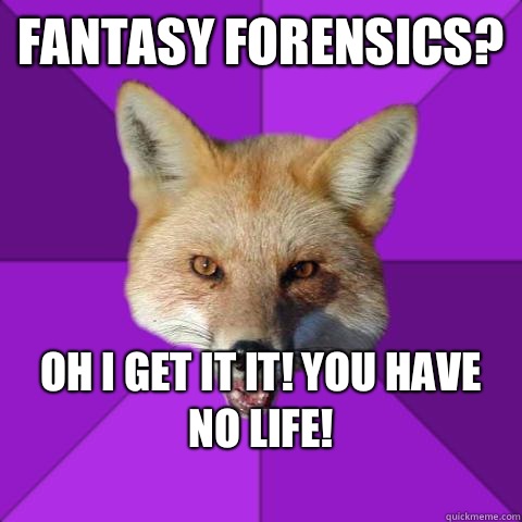 Fantasy Forensics? Oh I get it it! You have no life!
  Forensics Fox