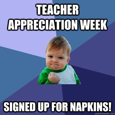 Teacher Appreciation Week Signed up for napkins!  Success Kid