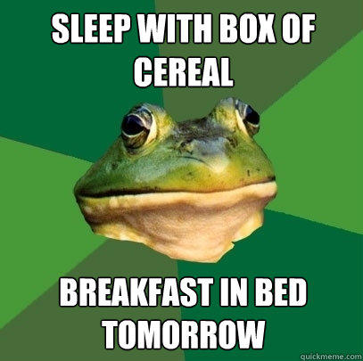 sleep with box of cereal breakfast in bed tomorrow  