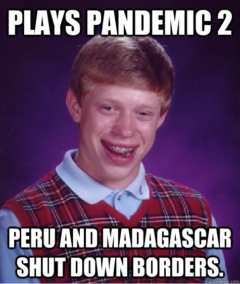 Plays Pandemic 2 Peru and Madagascar shut down borders. - Plays Pandemic 2 Peru and Madagascar shut down borders.  Bad Luck Brian