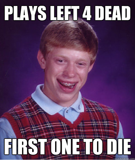 Plays Left 4 Dead first one to die - Plays Left 4 Dead first one to die  Bad Luck Brian