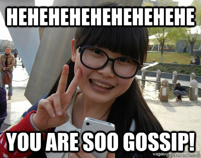 HEHEHEHEHEHEHEHEHE YOU ARE SOO GOSSIP!  Chinese girl Rainy