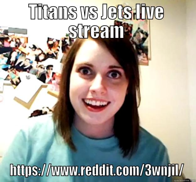 TITANS VS JETS LIVE STREAM HTTPS://WWW.REDDIT.COM/3WNJIL/ Overly Attached Girlfriend