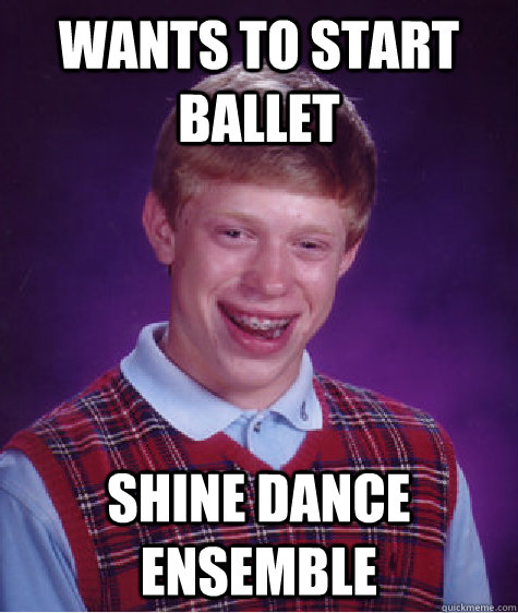 Wants to start ballet Shine dance ensemble  Bad Luck Brian