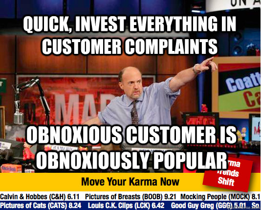 Quick, invest everything in customer complaints obnoxious customer is obnoxiously popular  Mad Karma with Jim Cramer