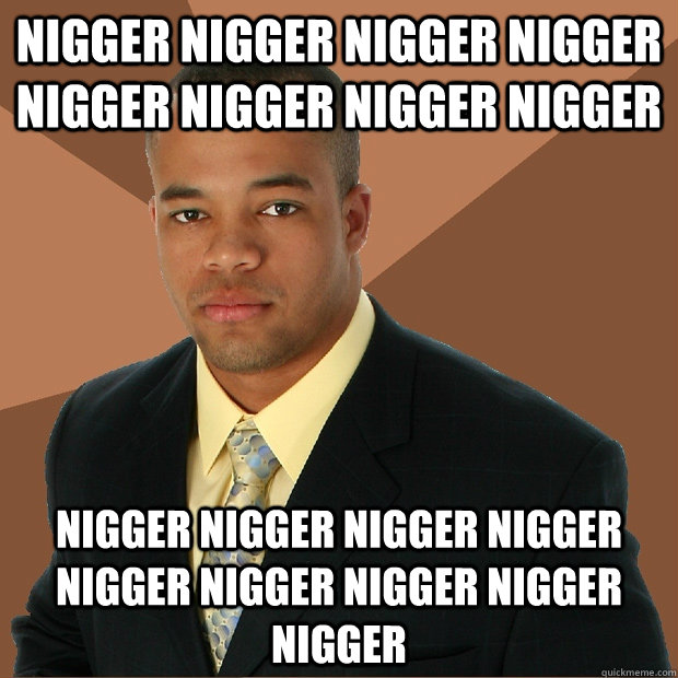 Nigger Nigger Nigger Nigger Nigger Nigger Nigger Nigger Nigger Nigger Nigger Nigger Nigger Nigger Nigger NIgger Nigger  Successful Black Man