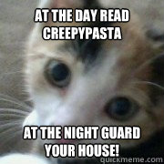 At the day read creepypasta At the night guard your house!  