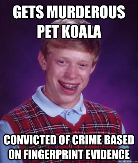 Gets murderous pet Koala Convicted of crime based on fingerprint evidence  Bad Luck Brian