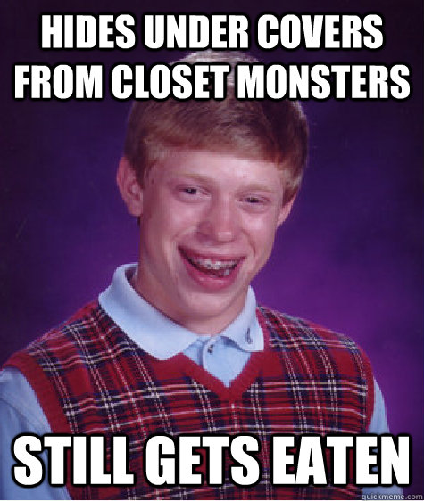 hides under covers from closet monsters still gets eaten  Bad Luck Brian