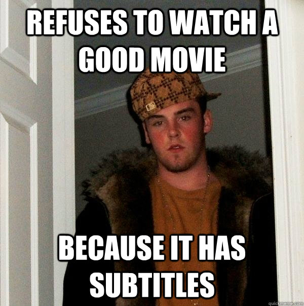 Refuses to watch a good movie  Because it has subtitles   Scumbag Steve