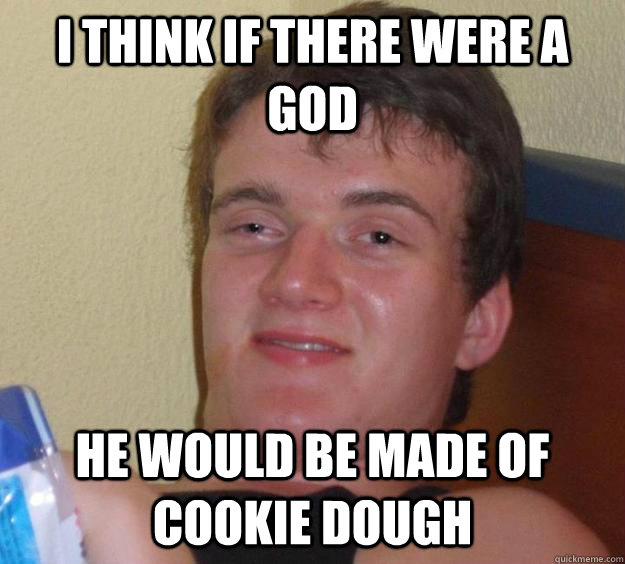 I think if there were a god he would be made of cookie dough  10 Guy