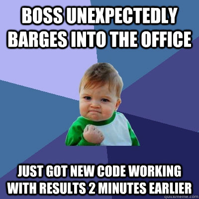 Boss unexpectedly barges into the office Just got new code working with results 2 minutes earlier  Success Kid