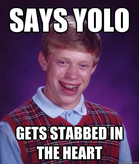 says yolo gets stabbed in the heart  Bad Luck Brian