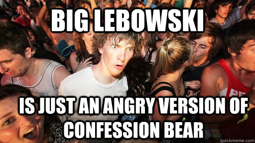 big lebowski is just an angry version of confession bear  Sudden Clarity Clarence