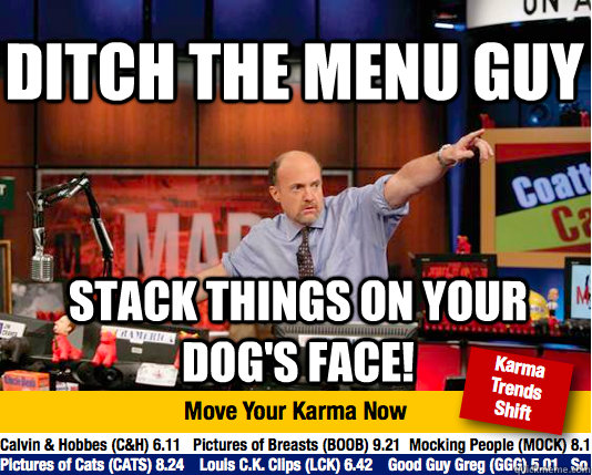 Ditch the menu guy Stack things on your dog's face! - Ditch the menu guy Stack things on your dog's face!  Mad Karma with Jim Cramer