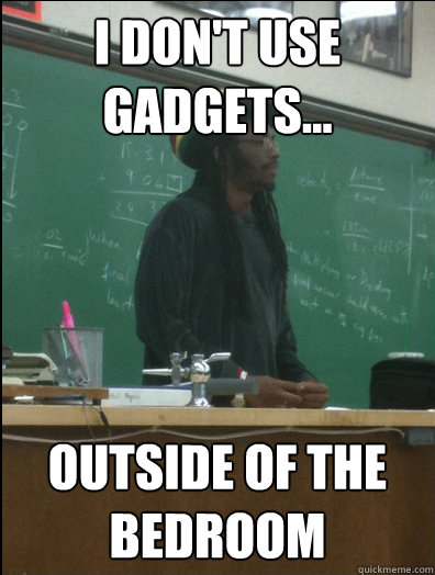 I don't use gadgets... outside of the bedroom  - I don't use gadgets... outside of the bedroom   Rasta Science Teacher