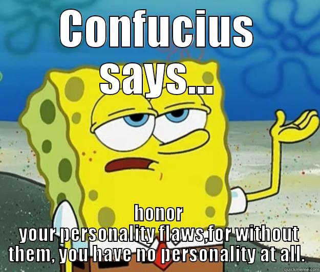 wisdom is great - CONFUCIUS SAYS... HONOR YOUR PERSONALITY FLAWS,FOR WITHOUT THEM, YOU HAVE NO PERSONALITY AT ALL.  Tough Spongebob