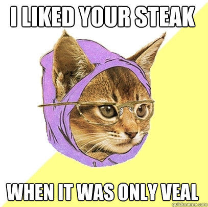 I liked your steak When it was only veal  Hipster Kitty