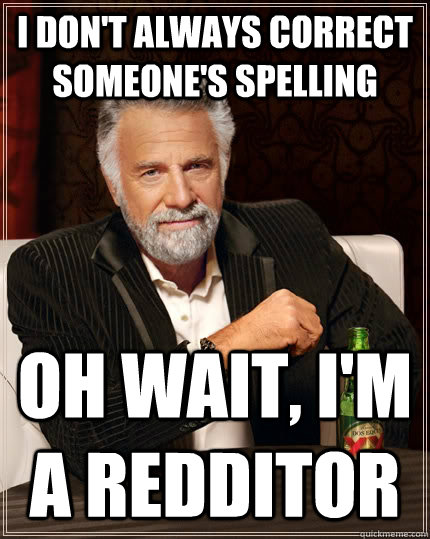 I don't always correct someone's spelling oh wait, i'm a redditor  - I don't always correct someone's spelling oh wait, i'm a redditor   The Most Interesting Man In The World