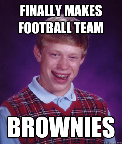 Finally Makes Football Team Brownies  Bad Luck Brian