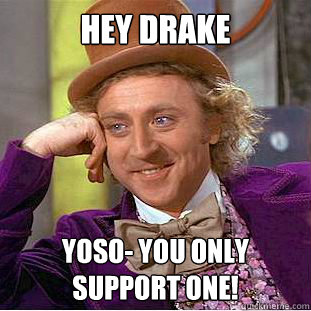 HEy Drake YOSO- YOU ONLY Support ONE!  Condescending Wonka