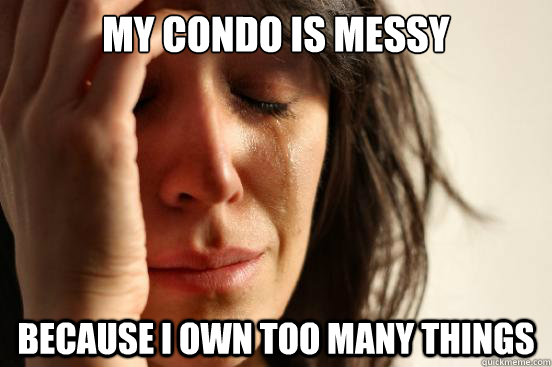 My condo is messy because i own too many things  First World Problems