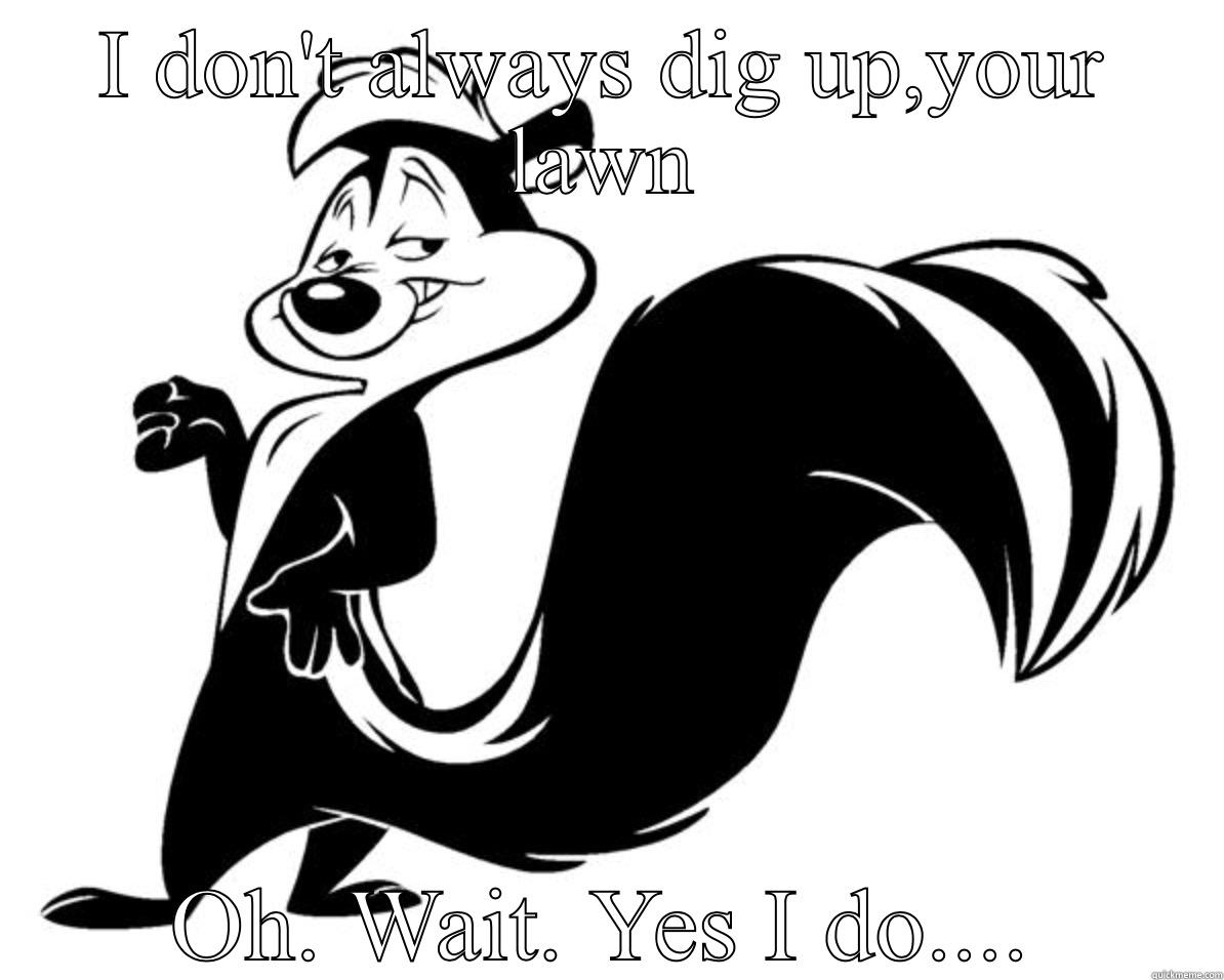 Pepe Le Pew Lawn killer - I DON'T ALWAYS DIG UP,YOUR LAWN OH. WAIT. YES I DO.... Misc