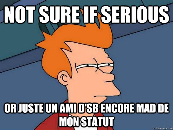 Not sure if serious Or juste un ami d'SB encore mad de mon statut  Futurama Fry