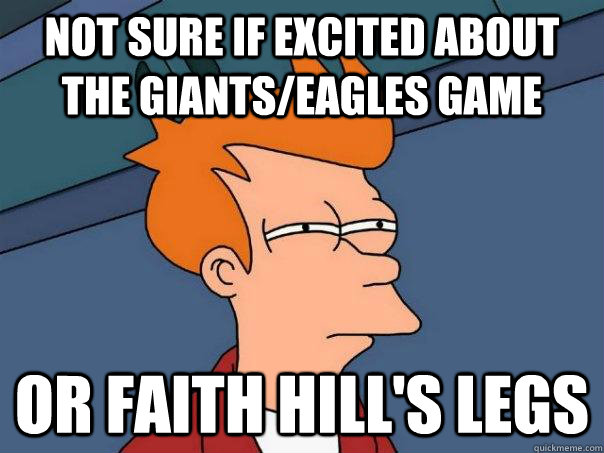 Not sure if excited about the Giants/Eagles game or Faith Hill's legs  Futurama Fry