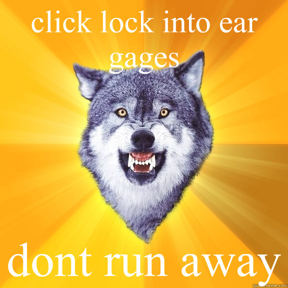 click lock into ear gages dont run away  Courage Wolf