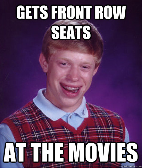 Gets front row seats at the movies - Gets front row seats at the movies  Bad Luck Brian