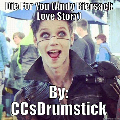 DIE FOR YOU (ANDY BIERSACK LOVE STORY) BY: CCSDRUMSTICK Misc