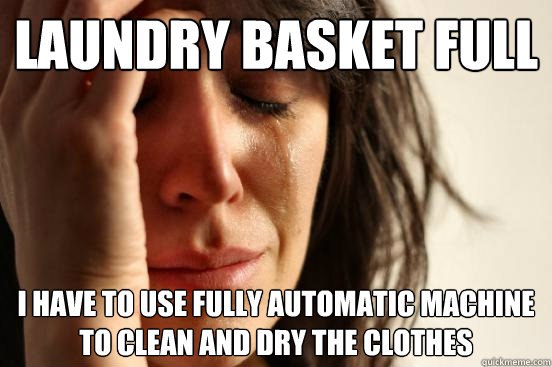 laundry basket full  I have to use fully automatic machine to clean and dry the clothes  First World Problems