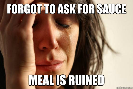 Forgot to ask for sauce  meal is ruined  First World Problems