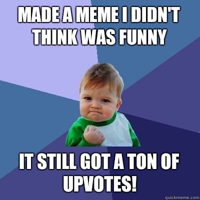 Made a meme I didn't think was funny It still got a ton of upvotes!  Success Kid