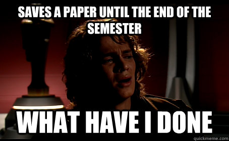 saves a paper until the end of the semester What have I done - saves a paper until the end of the semester What have I done  Regretfull Anakin