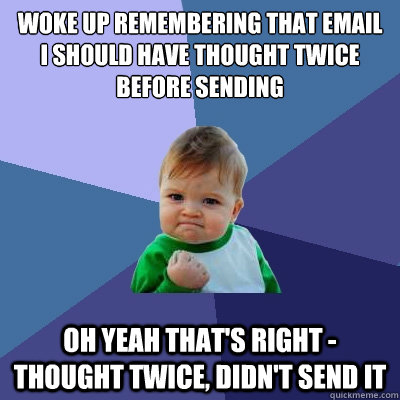 Woke up remembering that email I should have thought twice before sending Oh yeah that's right - Thought twice, Didn't send it - Woke up remembering that email I should have thought twice before sending Oh yeah that's right - Thought twice, Didn't send it  Success Kid