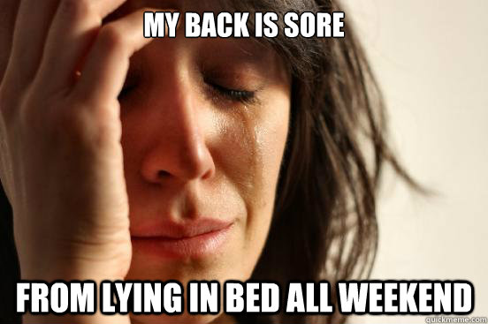 My back is sore from lying in bed all weekend  First World Problems