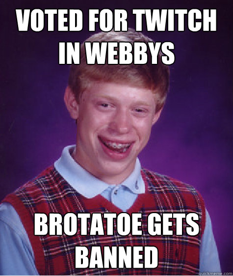 Voted for Twitch in webbys Brotatoe gets banned  Bad Luck Brian