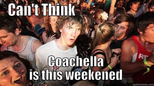 CAN'T THINK                            COACHELLA IS THIS WEEKENED Sudden Clarity Clarence