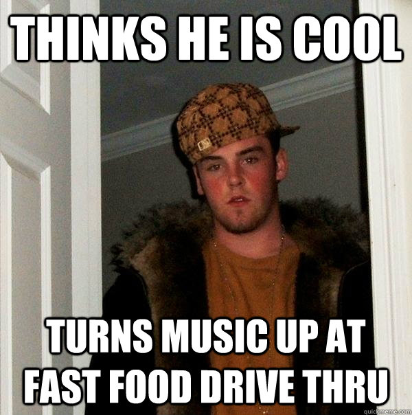 thinks he is cool turns music up at fast food drive thru  Scumbag Steve