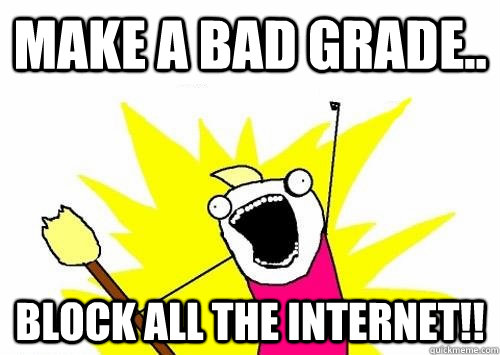 Make A bad grade.. Block all the internet!!  Do all the things